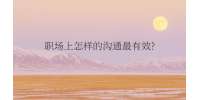（昆明找工作）职场上怎样的沟通最有效?