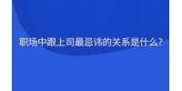 职场中跟上司最忌讳的关系是什么?